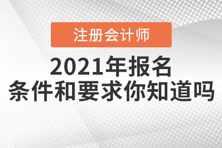 2021年注冊(cè)會(huì)計(jì)師報(bào)名條件和要求你知道嗎？