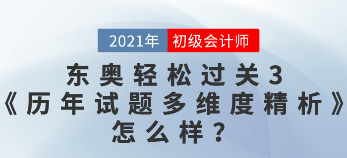 初級(jí)會(huì)計(jì)資料哪本好？東奧2021輕松過(guò)關(guān)3《歷年真題高質(zhì)量精析》怎么樣？