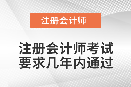 注冊會計(jì)師考試要求幾年內(nèi)通過