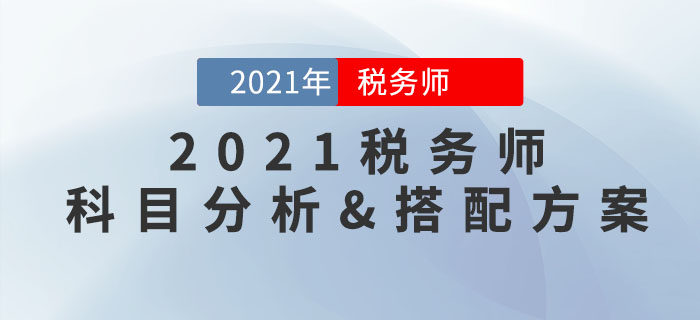 2021年稅務(wù)師科目特點分析，內(nèi)附超實用報考科目搭配方案！