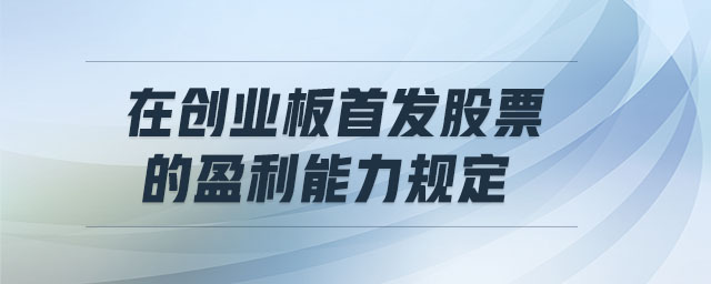 在創(chuàng)業(yè)板首發(fā)股票的盈利能力規(guī)定 在創(chuàng)業(yè)板首發(fā)股票的盈利能力規(guī)定