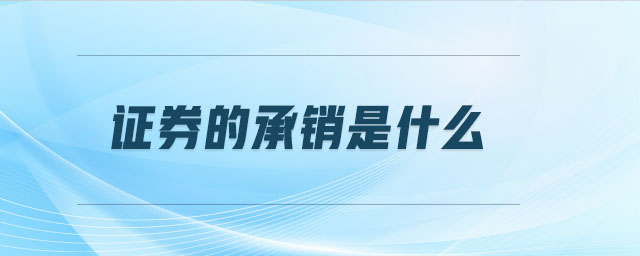 證券的承銷是什么 證券的承銷是什么