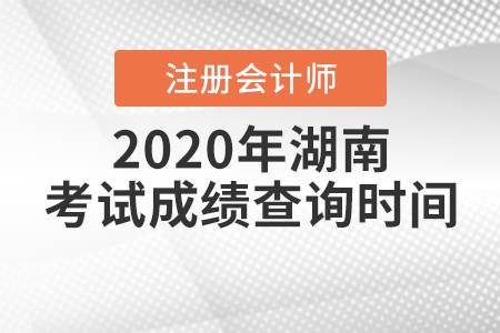 2020年湖南注冊會計師考試成績查詢時間