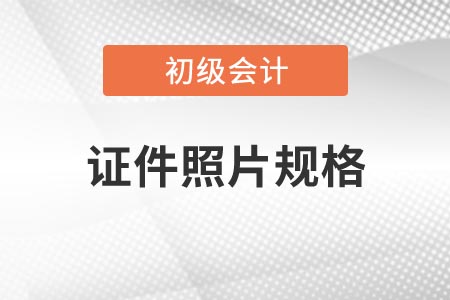 2021年吉林省初級(jí)會(huì)計(jì)考試報(bào)名證件照片有什么要求？