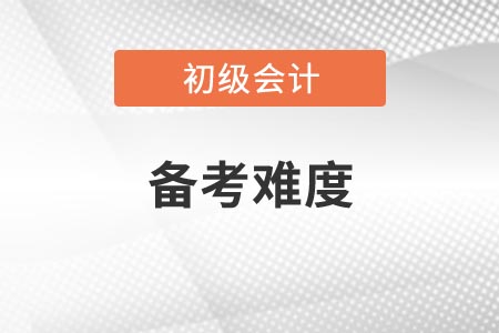 2021年遼寧初級(jí)會(huì)計(jì)考試科目備考難度如何？
