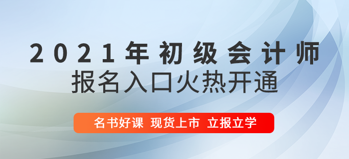 2021年初級會計報名入口火爆開啟，5大驚喜福利助陣高效通關(guān)！