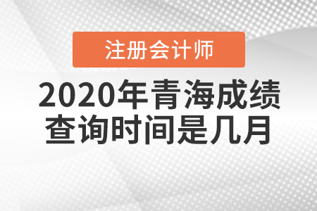 2020年青海CPA成績查詢時(shí)間是幾月？