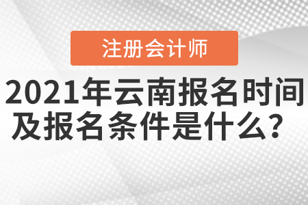 2021年云南注冊會計師報名時間及報名條件是什么？