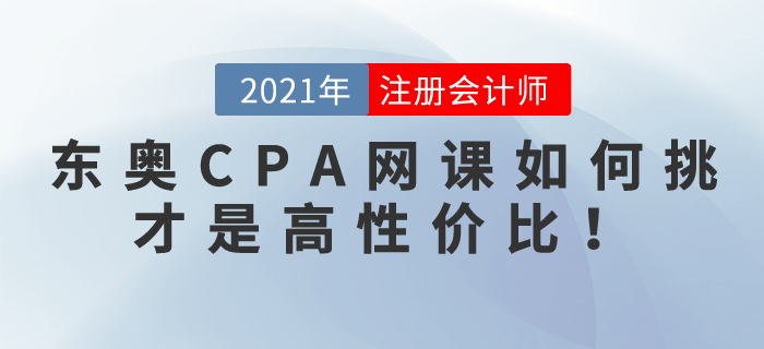 2021東奧CPA網(wǎng)課如何挑選，才是高性價(jià)比！！