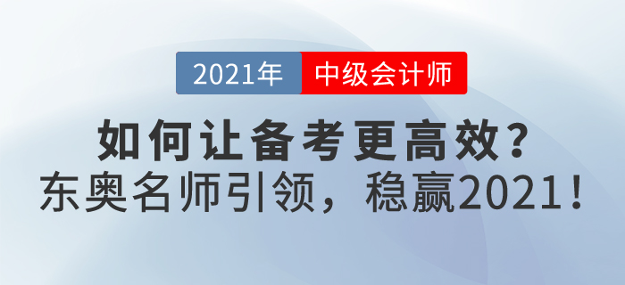 如何讓2021年中級(jí)會(huì)計(jì)備考更高效？東奧名師引領(lǐng)，帶你穩(wěn)贏2021！