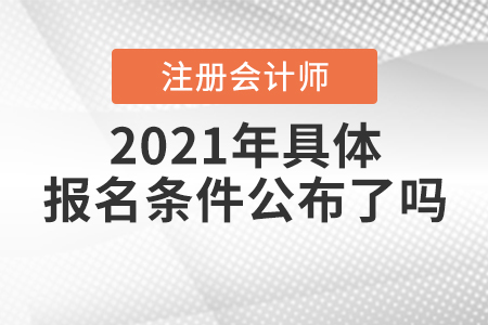 2021年注冊會計師具體報名條件公布了嗎？