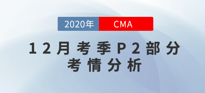 20年12月CMA考試P2部分考情分析新鮮出爐！快來關(guān)注！