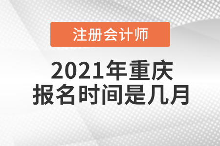 2021年重慶注冊會計師報名時間是幾月？