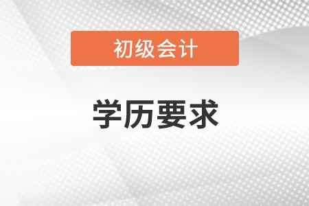 2021年吉林初級會計考試報名條件對學歷有什么限制？