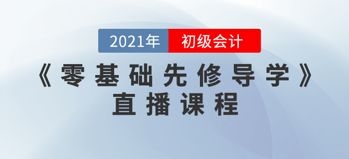 2021年初級(jí)會(huì)計(jì)《零基礎(chǔ)先修導(dǎo)學(xué)》直播