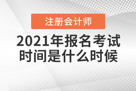 2021年注冊會計師報名考試時間是什么時候？