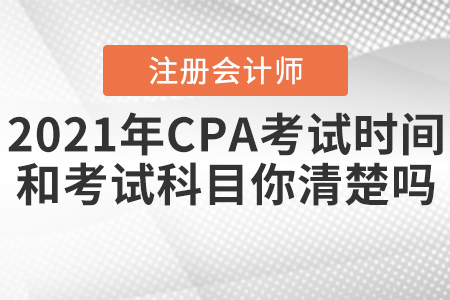 2021年CPA考試時(shí)間和考試科目你清楚嗎？