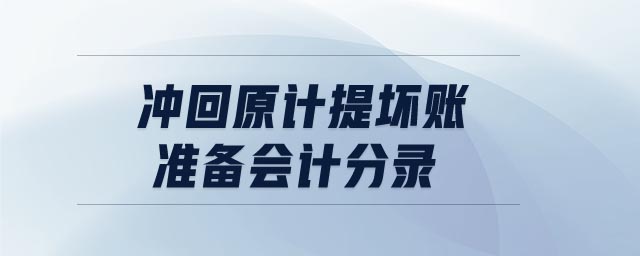 沖回原計提壞賬準(zhǔn)備會計分錄 沖回原計提壞賬準(zhǔn)備會計分錄