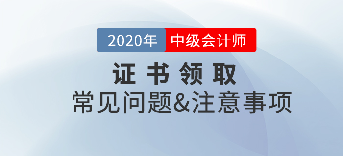 2020年中級會計職稱證書領(lǐng)取常見問題及注意事項！