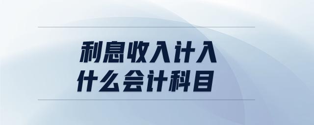 利息收入計(jì)入什么會計(jì)科目