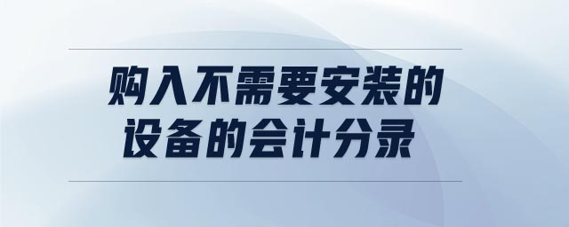 購入不需要安裝的設(shè)備的會(huì)計(jì)分錄
