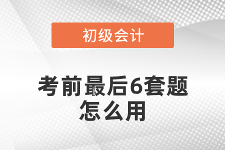 初級(jí)會(huì)計(jì)考前最后六套題怎么用？