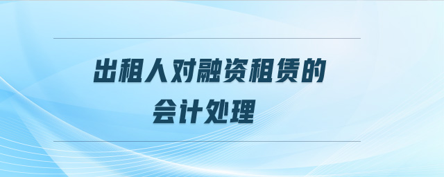 出租人對融資租賃的會計處理 出租人對融資租賃的會計處理