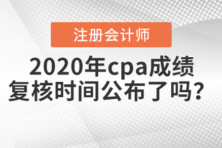 2020年cpa成績(jī)復(fù)核時(shí)間公布了嗎？