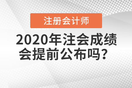 2020年注會(huì)成績會(huì)提前公布嗎？