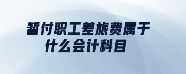 暫付職工差旅費屬于什么會計科目 暫付職工差旅費屬于什么會計科目
