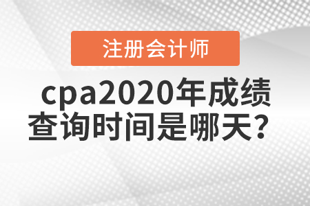 cpa2020年成績查詢時(shí)間是哪天？