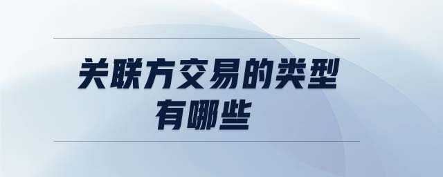 關(guān)聯(lián)方交易的類型有哪些