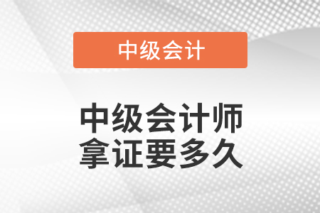 中級(jí)會(huì)計(jì)師拿證要多久