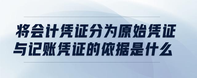 將會計憑證分為原始憑證與記賬憑證的依據(jù)是什么