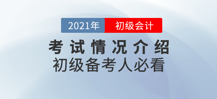 2021年初級(jí)會(huì)計(jì)考試情況介紹，備考人必看！