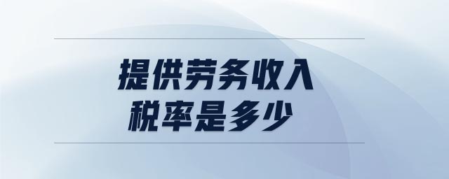 提供勞務(wù)收入稅率是多少 提供勞務(wù)收入稅率是多少