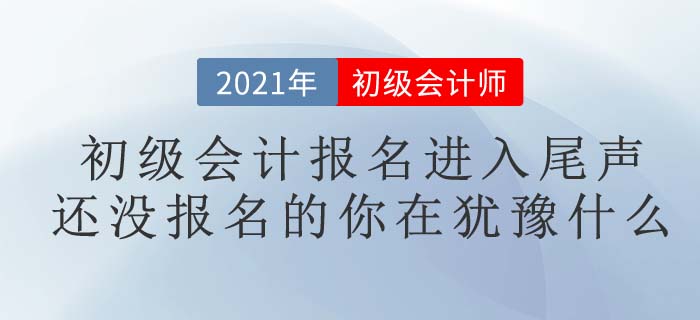 2021初級會計考試報名進(jìn)入尾聲，你報名了嗎？