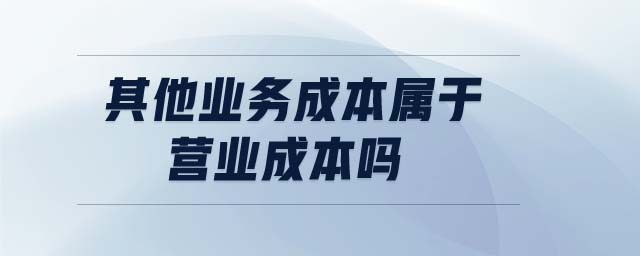 其他業(yè)務(wù)成本屬于營(yíng)業(yè)成本嗎 其他業(yè)務(wù)成本屬于營(yíng)業(yè)成本嗎