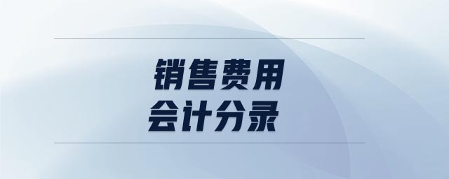 銷售費(fèi)用會(huì)計(jì)分錄 銷售費(fèi)用會(huì)計(jì)分錄