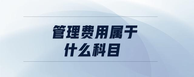 管理費(fèi)用屬于什么科目 管理費(fèi)用屬于什么科目