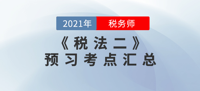 搶先學習！2021年稅務師《稅法二》預習考點匯總