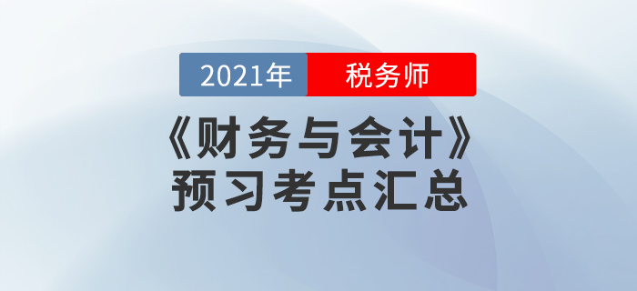 提前準備!2021年稅務(wù)師《財務(wù)與會計》預(yù)習(xí)考點匯總 提前準備!2021年稅務(wù)師《財務(wù)與會計》預(yù)習(xí)考點匯總