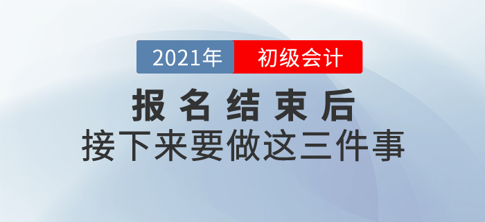 2021年初級會計報名結(jié)束后，接下來要做這三件事