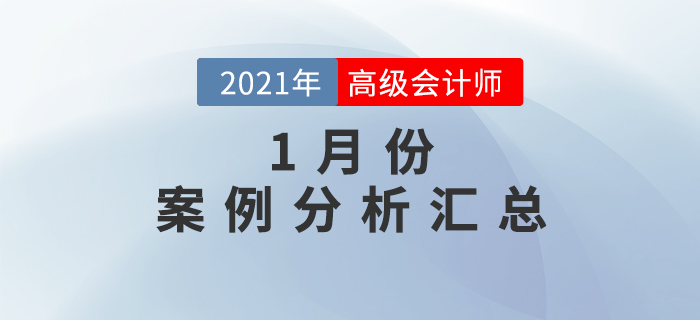 2021年高級會(huì)計(jì)師1月份案例分析匯總