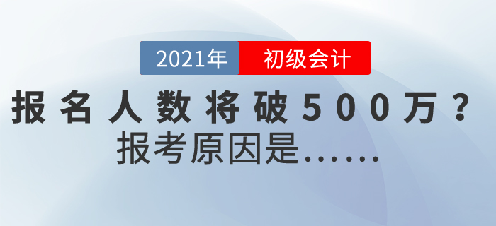 2021年初級會計報名人數(shù)或突破500萬，為什么這么多人報考？