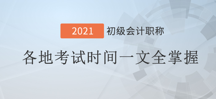 2021年初級會計考試時間地區(qū)匯總！一文全掌握！