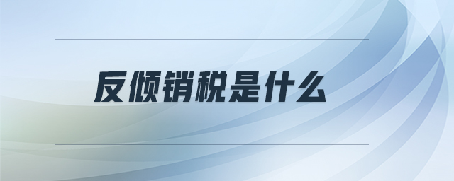 反傾銷(xiāo)稅是什么
