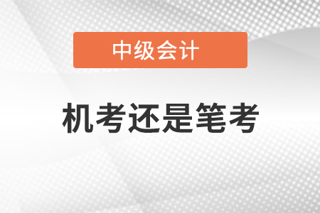 中級(jí)會(huì)計(jì)機(jī)考還是筆考