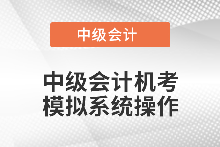 中級會(huì)計(jì)機(jī)考模擬系統(tǒng)操作