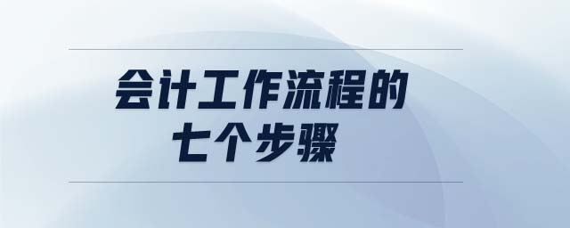 會計(jì)工作流程的七個(gè)步驟 會計(jì)工作流程的七個(gè)步驟